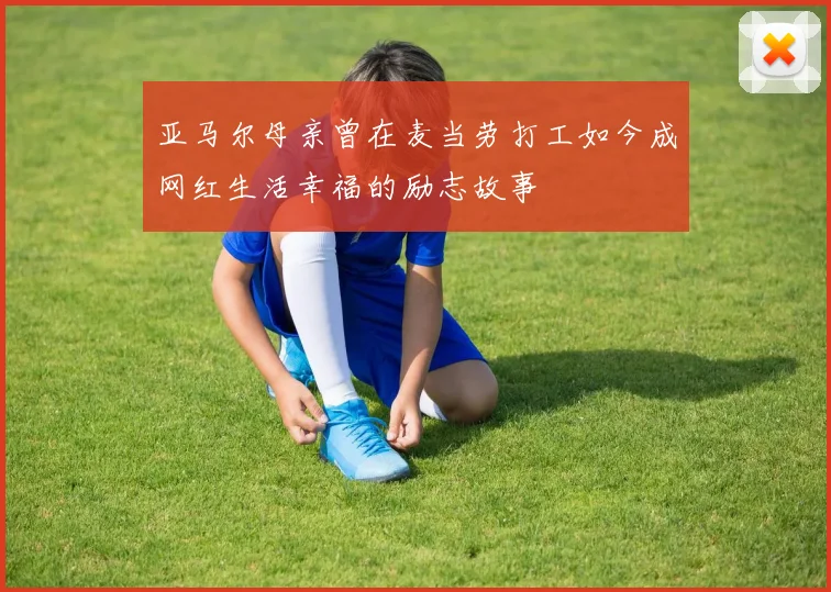 亚马尔母亲曾在麦当劳打工如今成网红生活幸福的励志故事