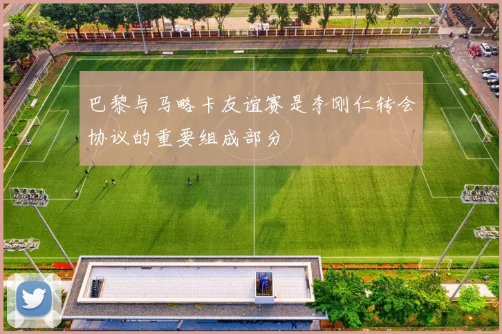 巴黎与马略卡友谊赛是李刚仁转会协议的重要组成部分